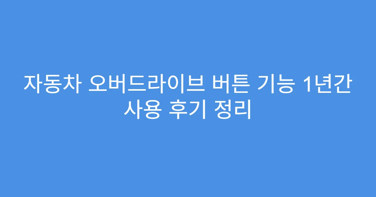 자동차 오버드라이브 버튼 기능 1년간 사용 후기 정리 자동차 오버드라이브 버튼 기능 1년간 사용 후기 정리
