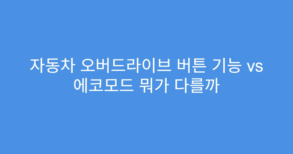 자동차 오버드라이브 버튼 기능 vs 에코모드 뭐가 다를까 자동차 오버드라이브 버튼 기능 vs 에코모드 뭐가 다를까