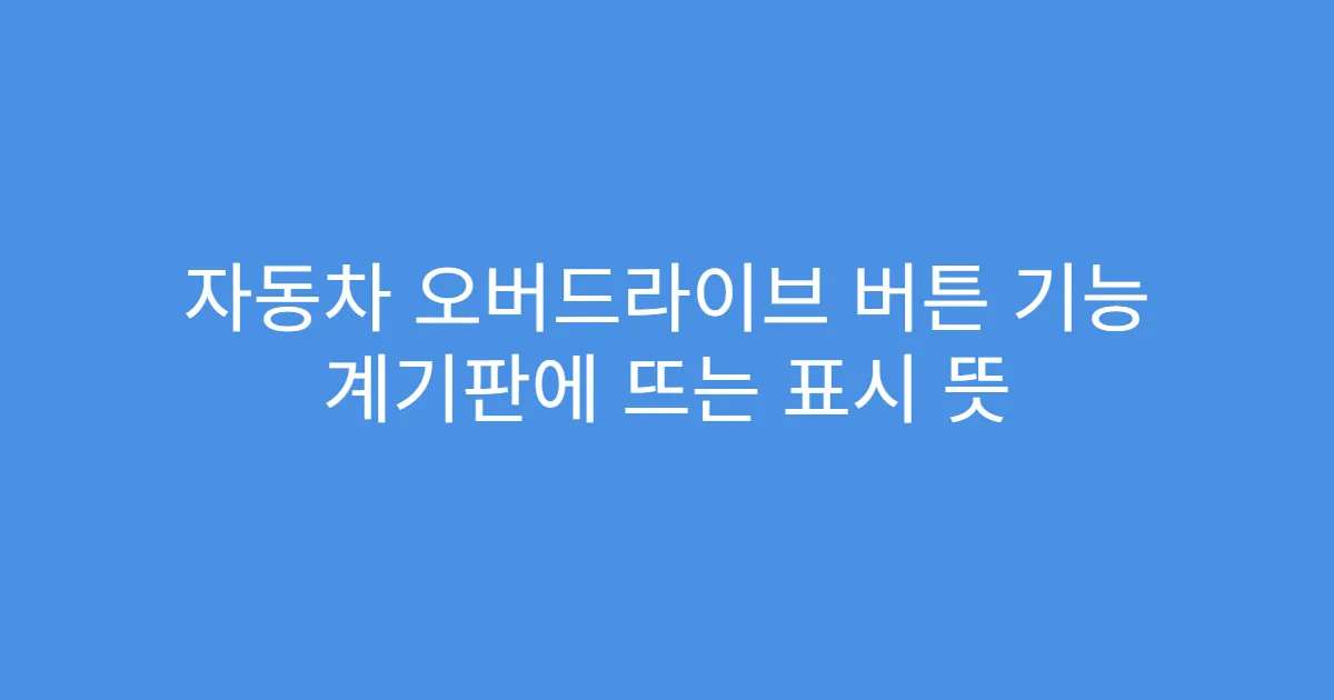 자동차 오버드라이브 버튼 기능 계기판에 뜨는 표시 뜻 자동차 오버드라이브 버튼 기능 계기판에 뜨는 표시 뜻