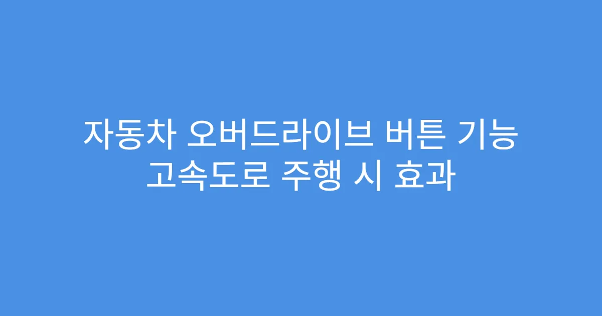 자동차 오버드라이브 버튼 기능 고속도로 주행 시 효과