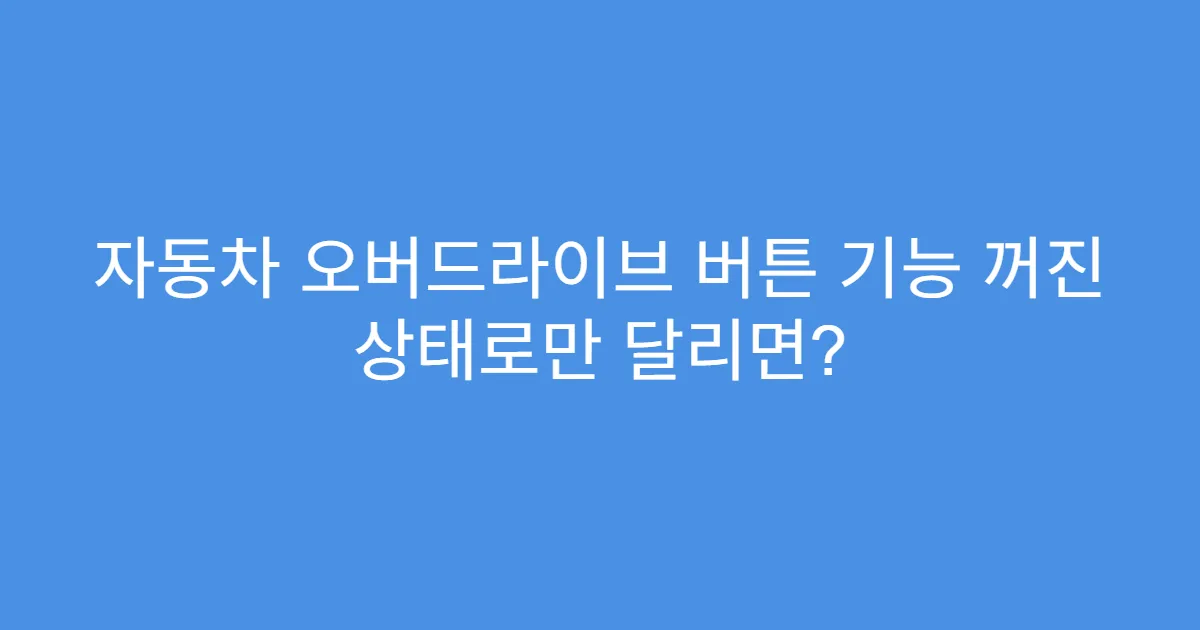 자동차 오버드라이브 버튼 기능 꺼진 상태로만 달리면? 자동차 오버드라이브 버튼 기능 꺼진 상태로만 달리면?
