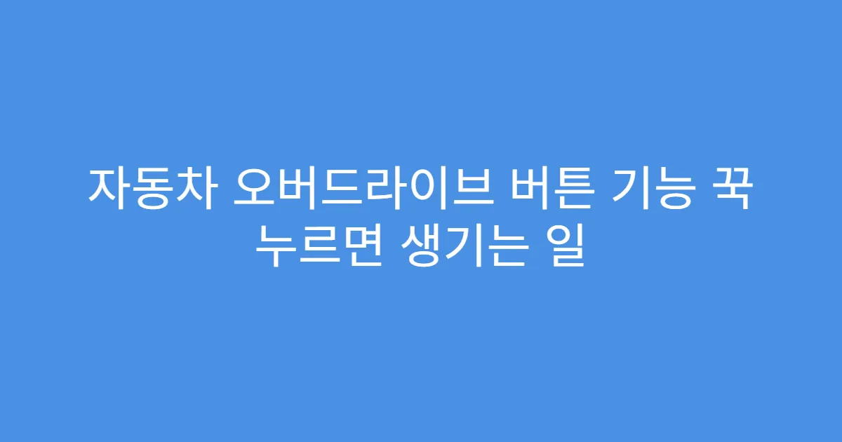 자동차 오버드라이브 버튼 기능 꾹 누르면 생기는 일