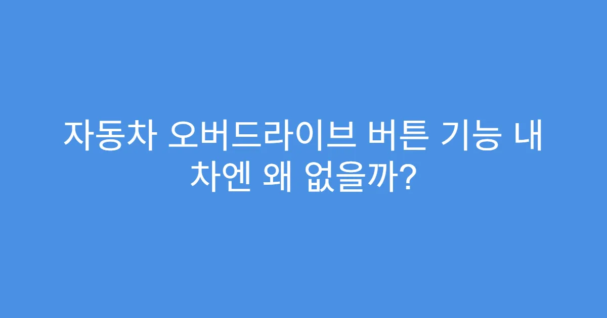 자동차 오버드라이브 버튼 기능 내 차엔 왜 없을까? 자동차 오버드라이브 버튼 기능 내 차엔 왜 없을까?