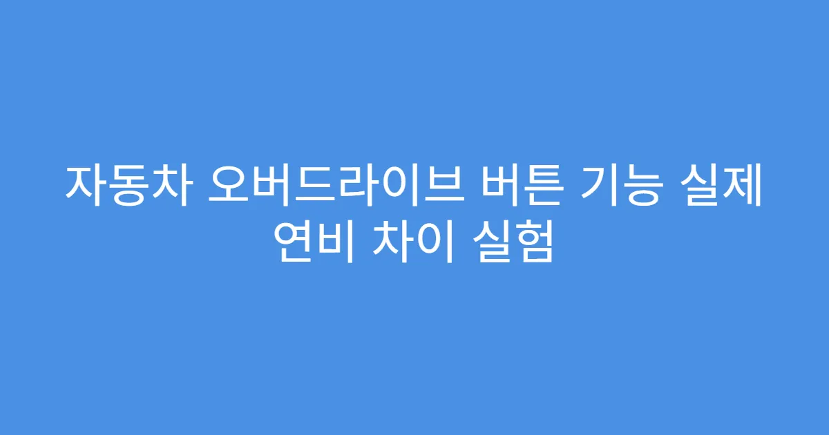 자동차 오버드라이브 버튼 기능 실제 연비 차이 실험