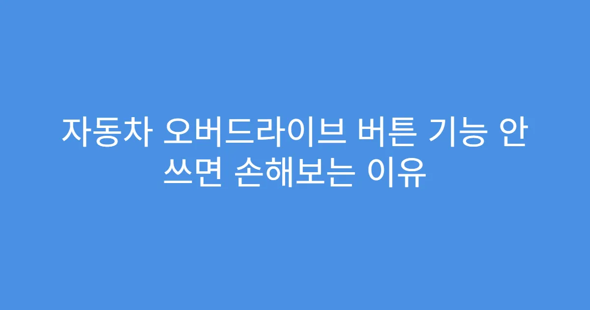 자동차 오버드라이브 버튼 기능 안 쓰면 손해보는 이유