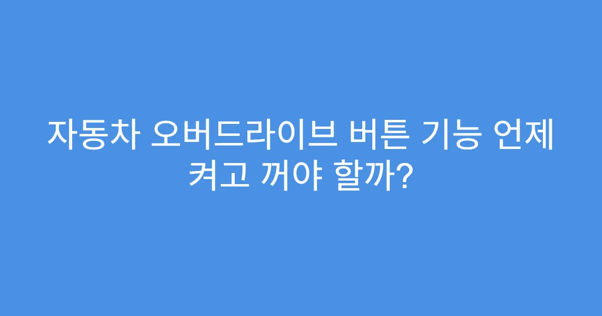 자동차 오버드라이브 버튼 기능 언제 켜고 꺼야 할까?