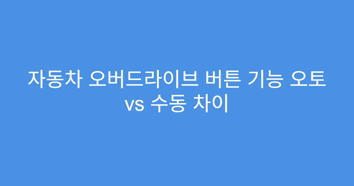 자동차 오버드라이브 버튼 기능 오토 vs 수동 차이 자동차 오버드라이브 버튼 기능 오토 vs 수동 차이