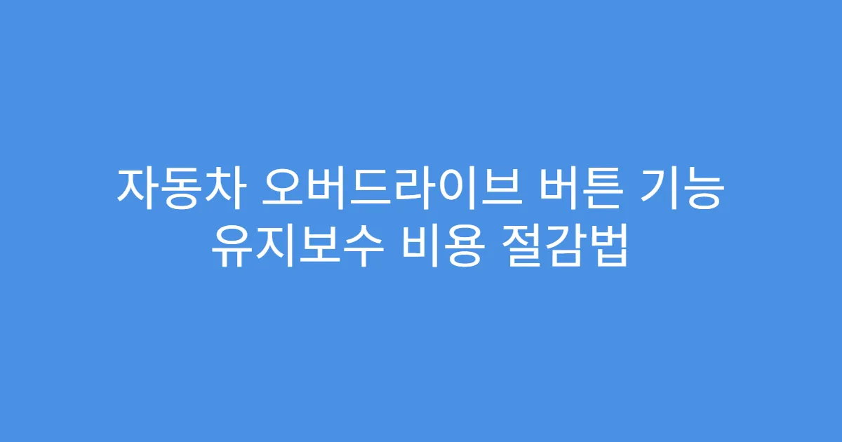 자동차 오버드라이브 버튼 기능 유지보수 비용 절감법 자동차 오버드라이브 버튼 기능 유지보수 비용 절감법