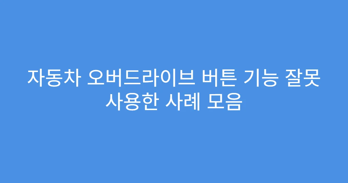 자동차 오버드라이브 버튼 기능 잘못 사용한 사례 모음