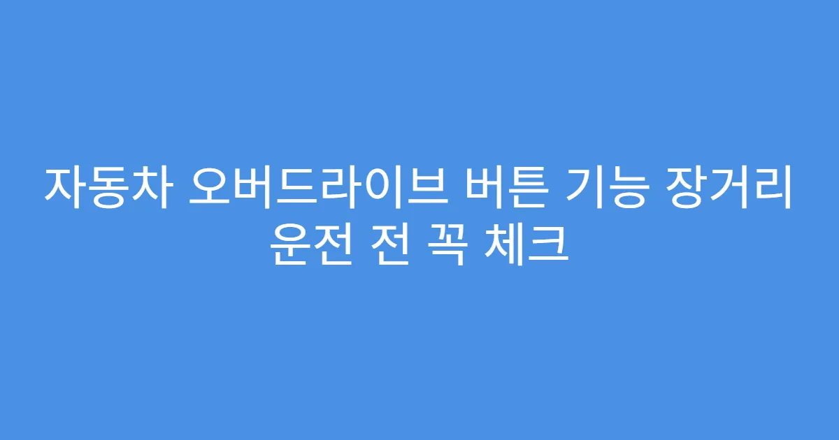 자동차 오버드라이브 버튼 기능 장거리 운전 전 꼭 체크