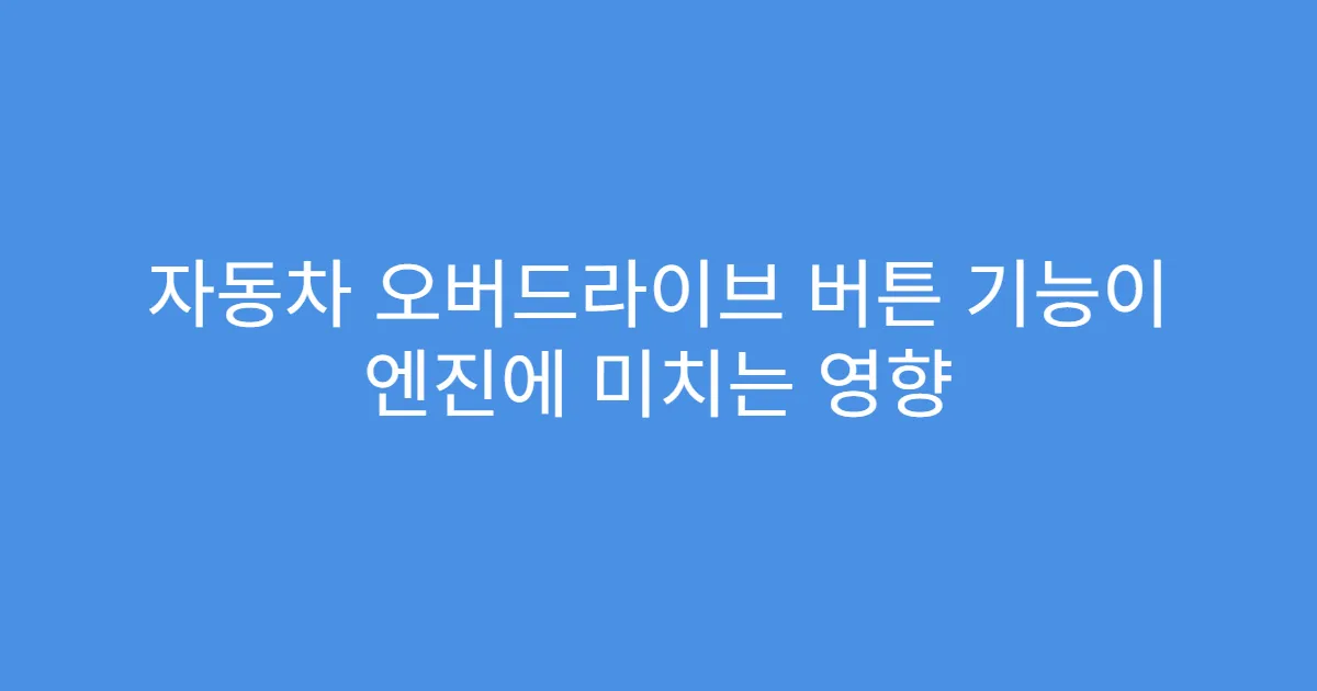 자동차 오버드라이브 버튼 기능이 엔진에 미치는 영향 자동차 오버드라이브 버튼 기능이 엔진에 미치는 영향