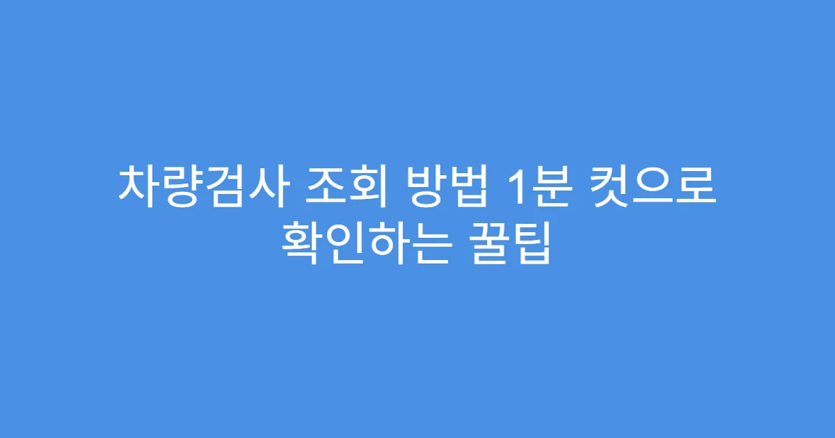 차량검사 조회 방법 1분 컷으로 확인하는 꿀팁
