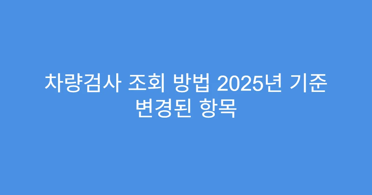 차량검사 조회 방법 2025년 기준 변경된 항목