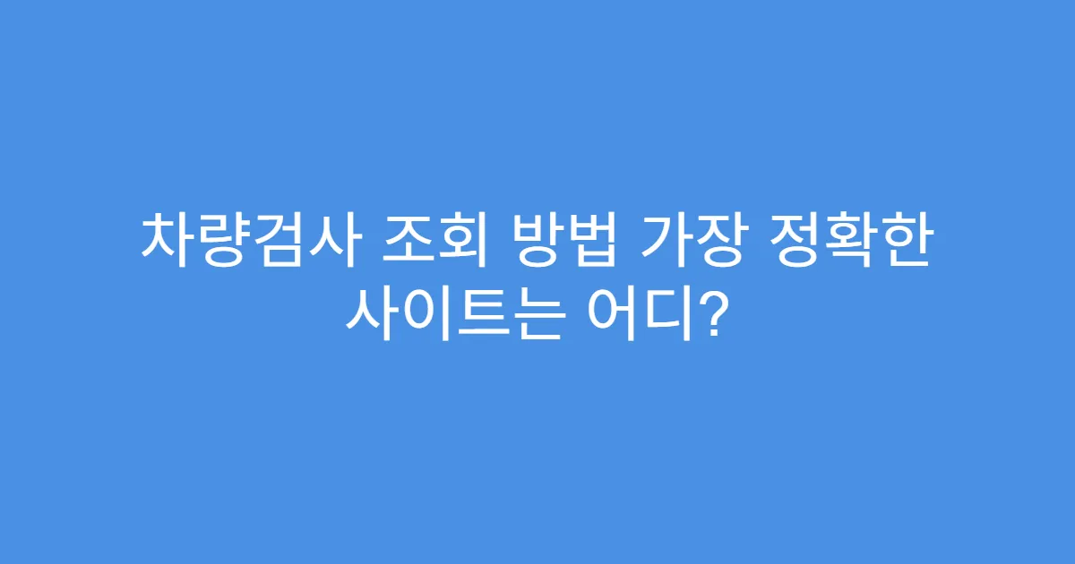 차량검사 조회 방법 가장 정확한 사이트는 어디?