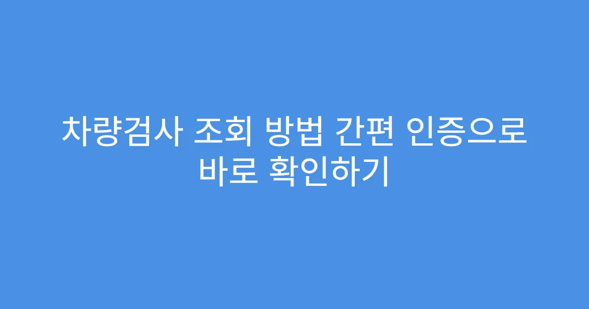 차량검사 조회 방법 간편 인증으로 바로 확인하기