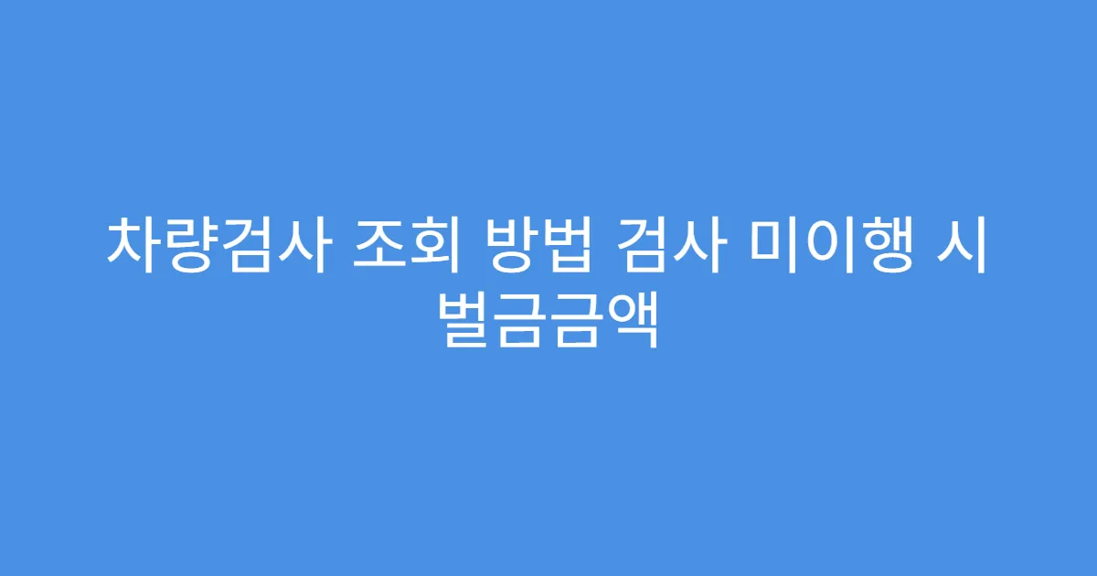 차량검사 조회 방법 검사 미이행 시 벌금금액