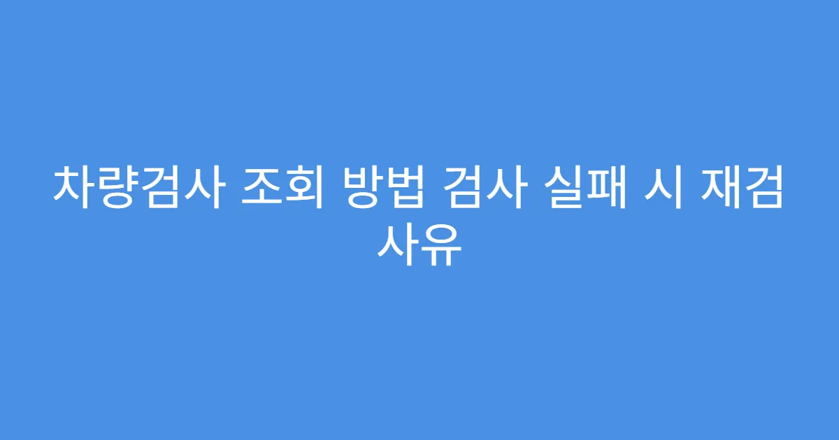차량검사 조회 방법 검사 실패 시 재검 사유