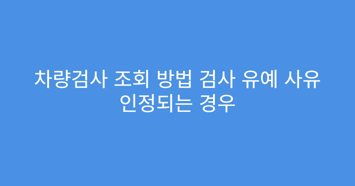 차량검사 조회 방법 검사 유예 사유 인정되는 경우