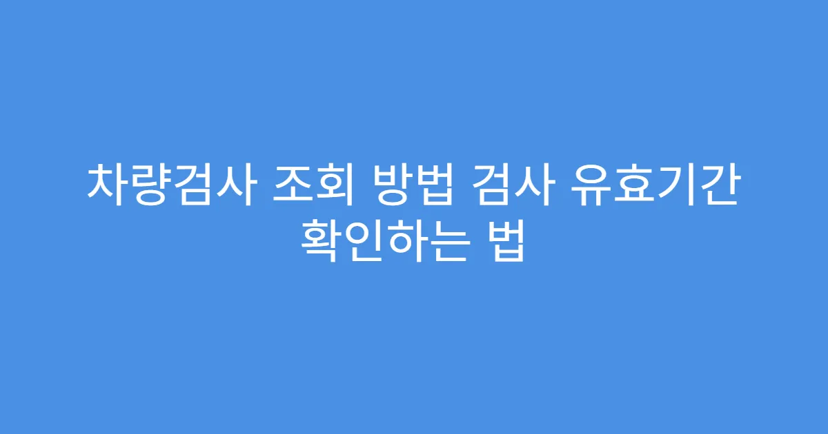 차량검사 조회 방법 검사 유효기간 확인하는 법