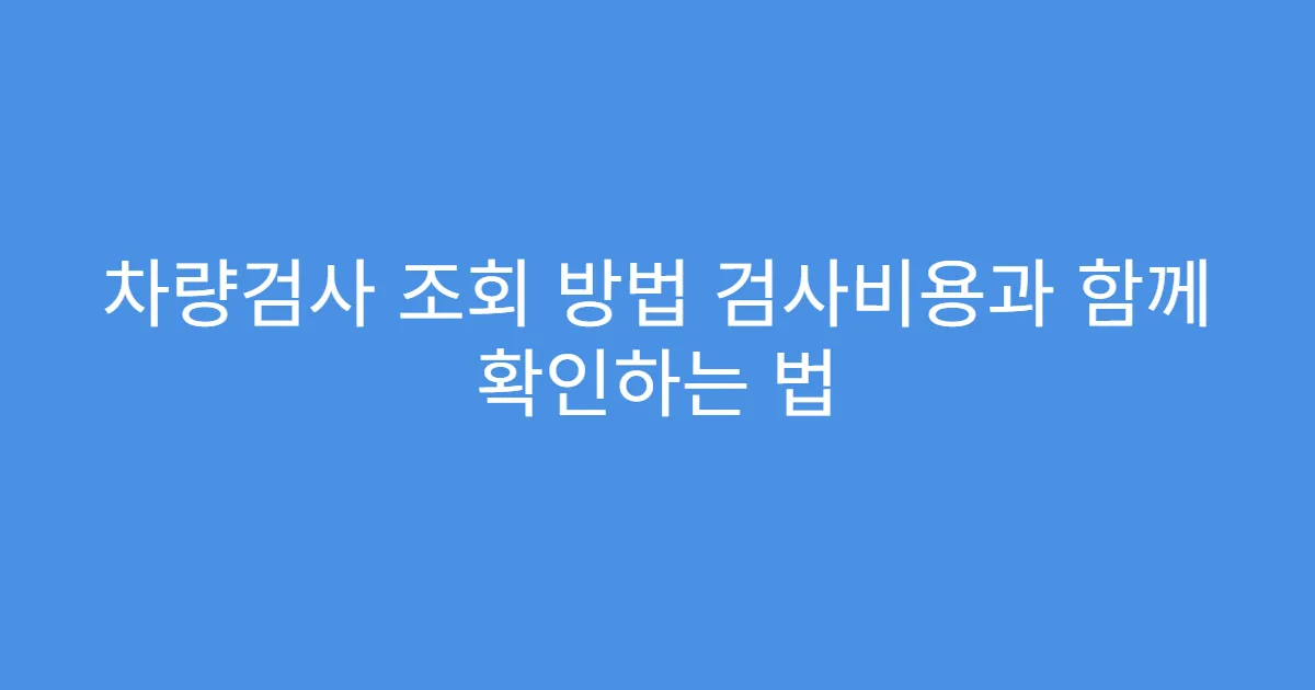 차량검사 조회 방법 검사비용과 함께 확인하는 법