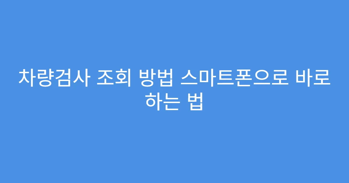 차량검사 조회 방법 스마트폰으로 바로 하는 법