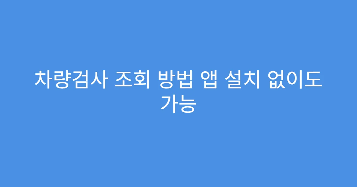 차량검사 조회 방법 앱 설치 없이도 가능