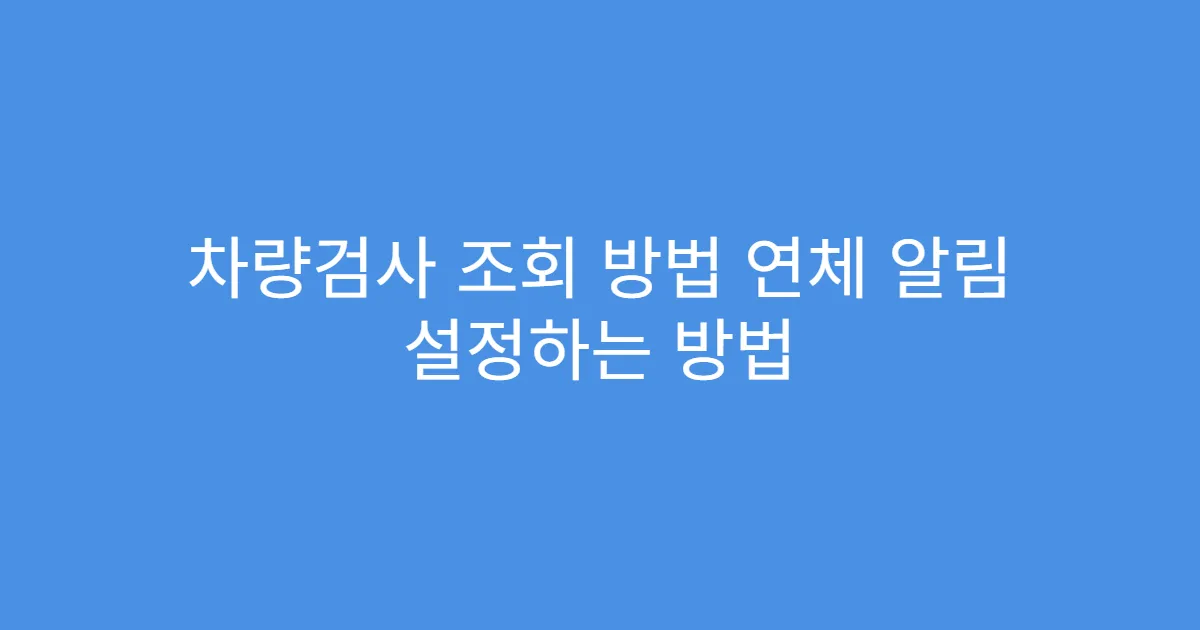 차량검사 조회 방법 연체 알림 설정하는 방법