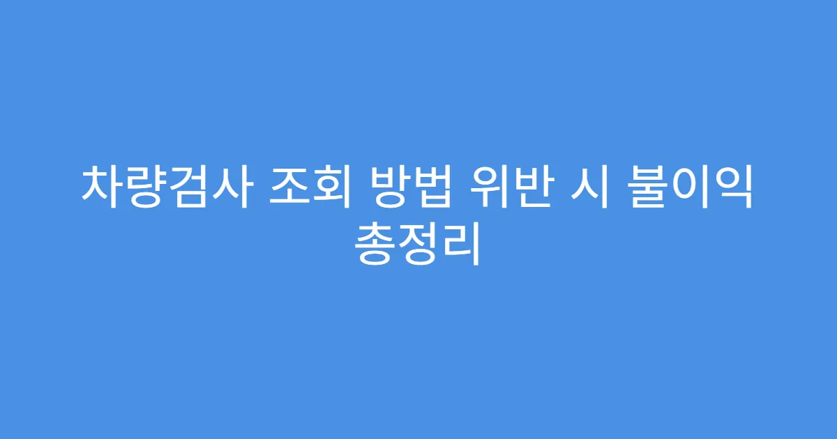 차량검사 조회 방법 위반 시 불이익 총정리