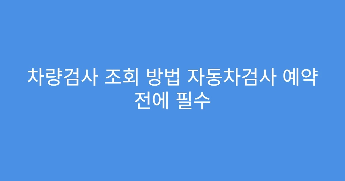 차량검사 조회 방법 자동차검사 예약 전에 필수