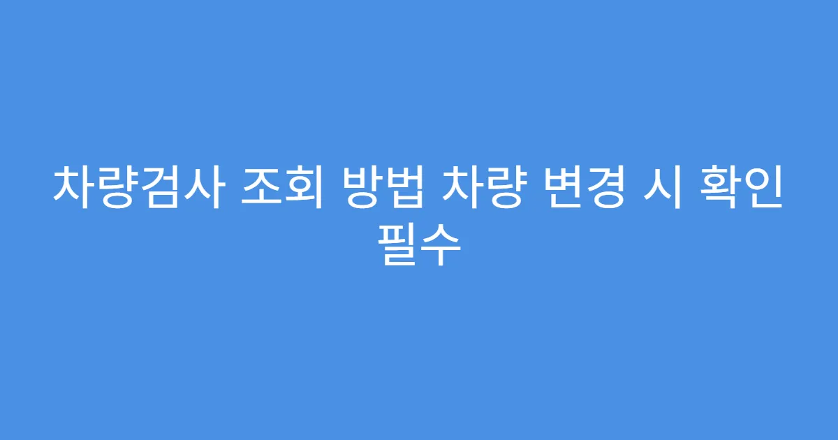 차량검사 조회 방법 차량 변경 시 확인 필수