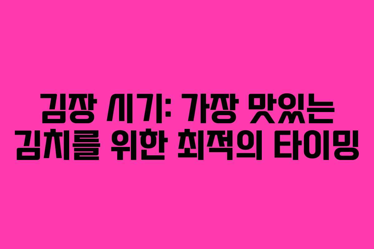 김장 시기: 가장 맛있는 김치를 위한 최적의 타이밍 김장 시기: 가장 맛있는 김치를 위한 최적의 타이밍