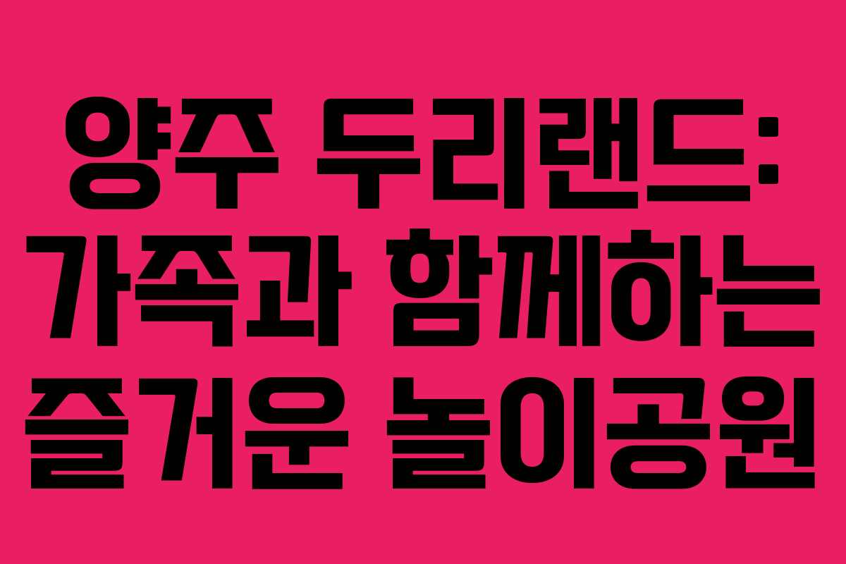 양주 두리랜드: 가족과 함께하는 즐거운 놀이공원 양주 두리랜드: 가족과 함께하는 즐거운 놀이공원