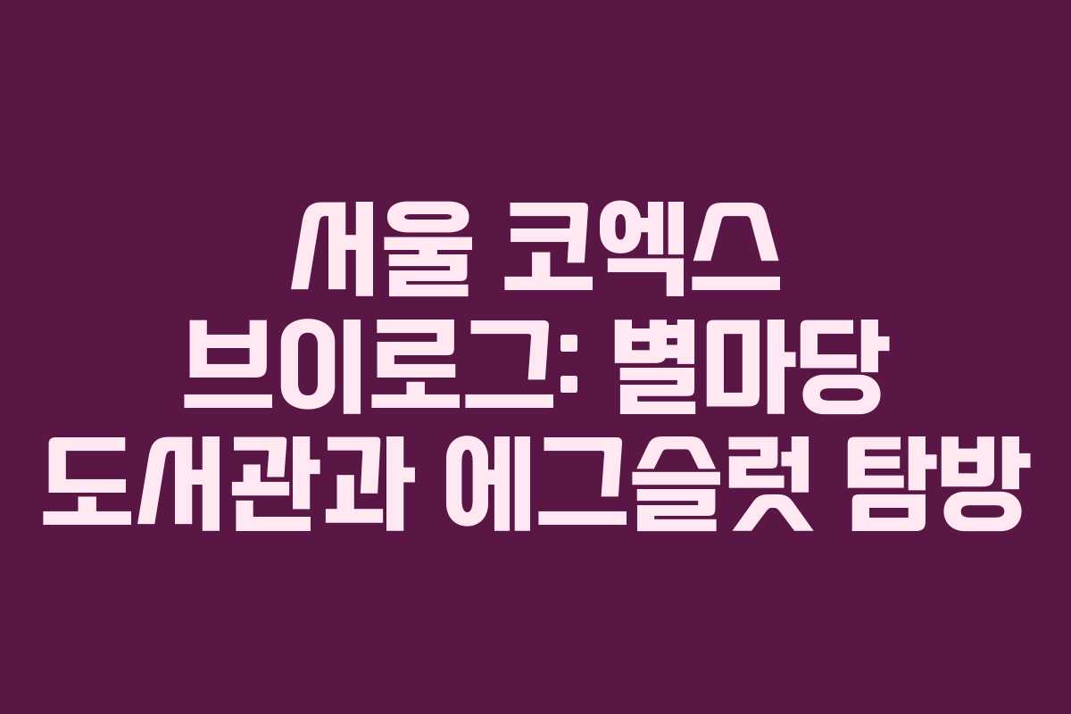 서울 코엑스 브이로그: 별마당 도서관과 에그슬럿 탐방