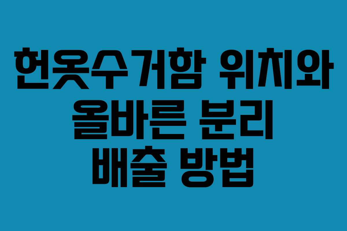 헌옷수거함 위치와 올바른 분리 배출 방법 헌옷수거함 위치와 올바른 분리 배출 방법
