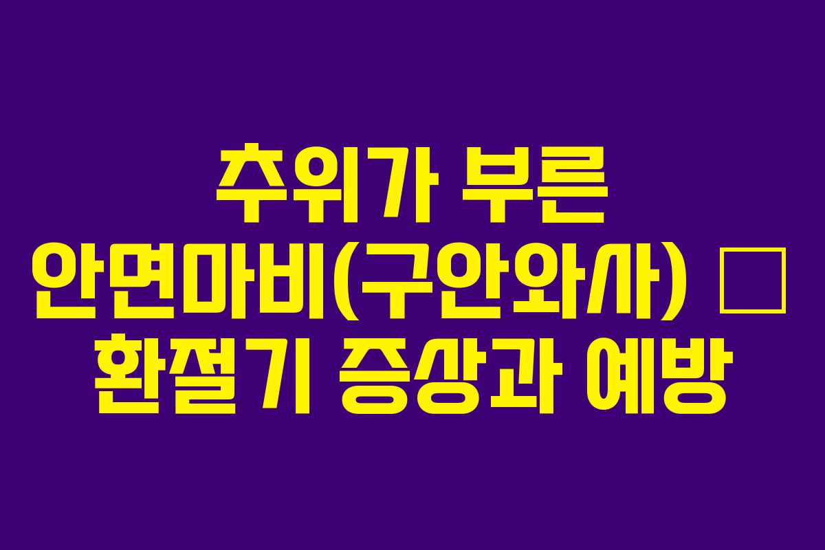 추위가 부른 안면마비(구안와사) — 환절기 증상과 예방 추위가 부른 안면마비(구안와사) — 환절기 증상과 예방