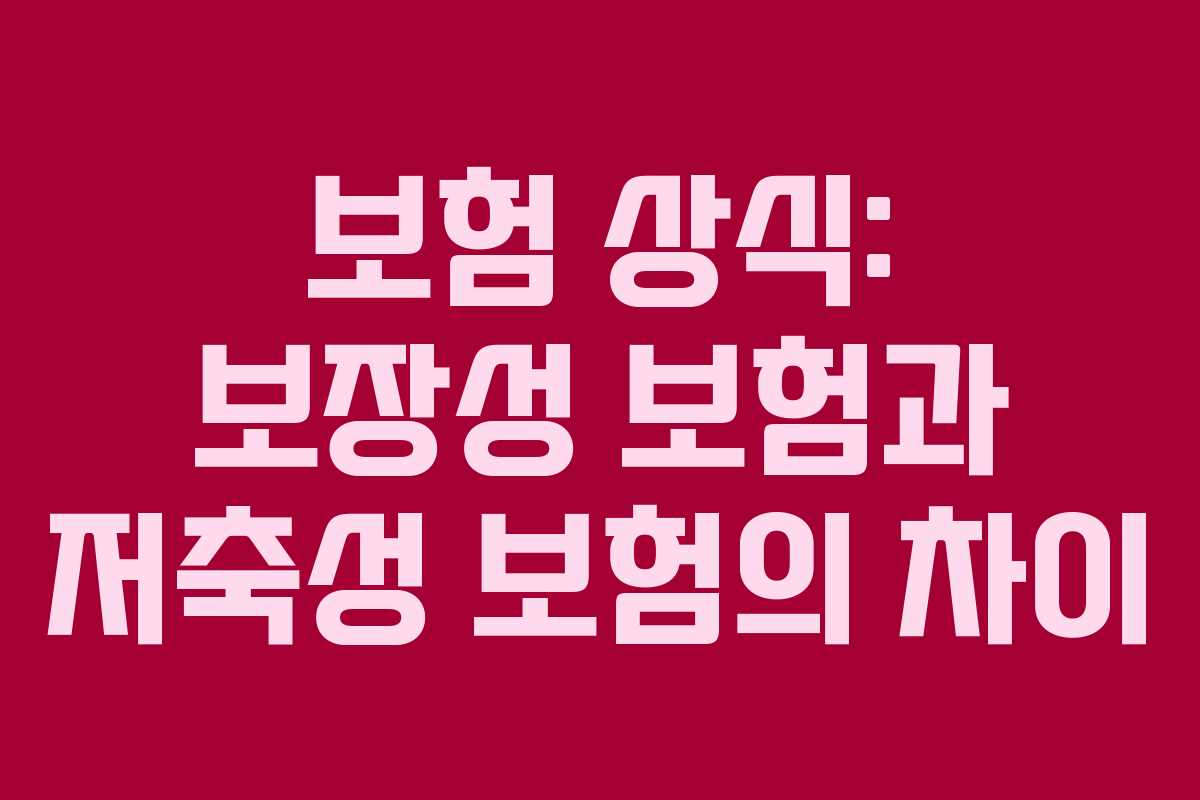 보험 상식: 보장성 보험과 저축성 보험의 차이 보험 상식: 보장성 보험과 저축성 보험의 차이