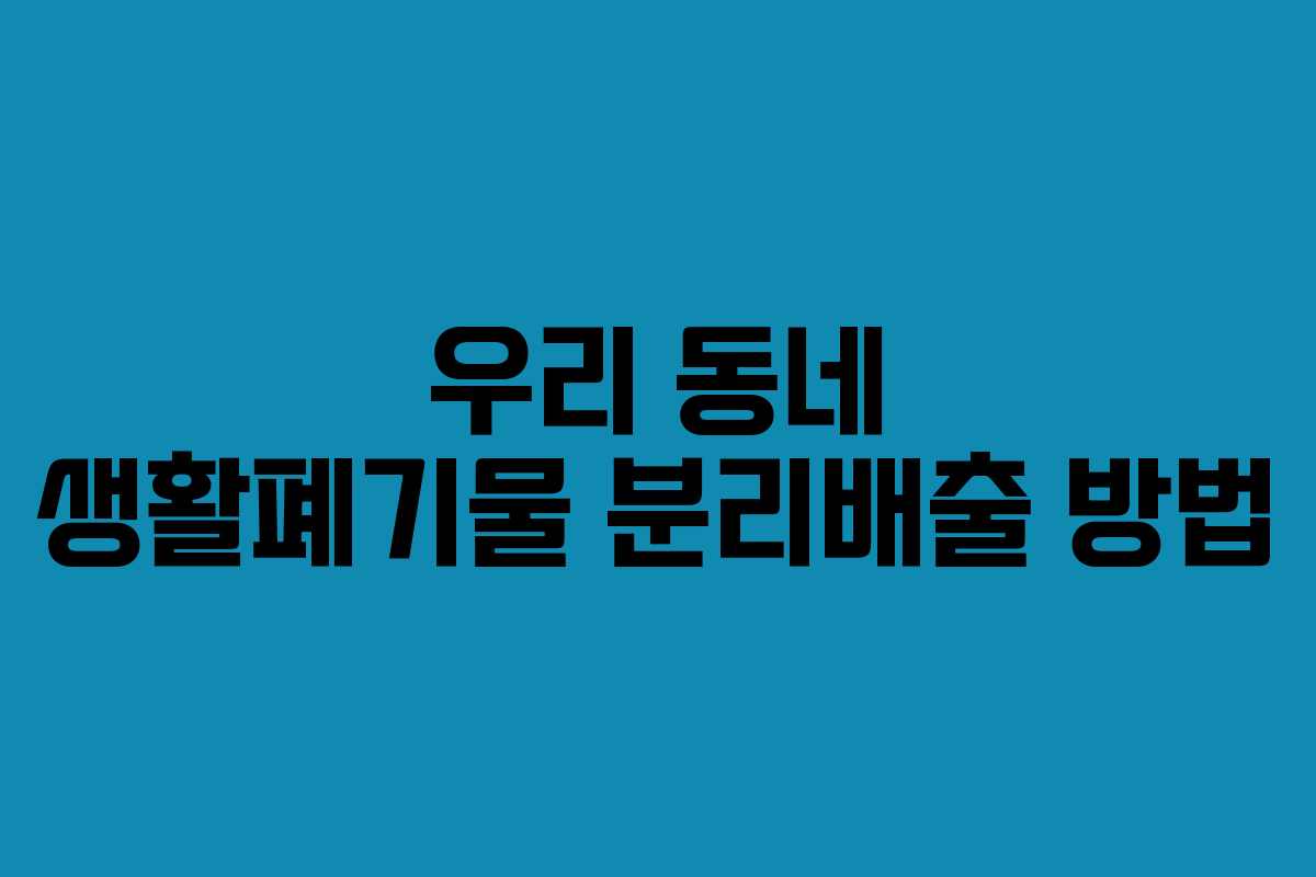 우리 동네 생활폐기물 분리배출 방법 우리 동네 생활폐기물 분리배출 방법