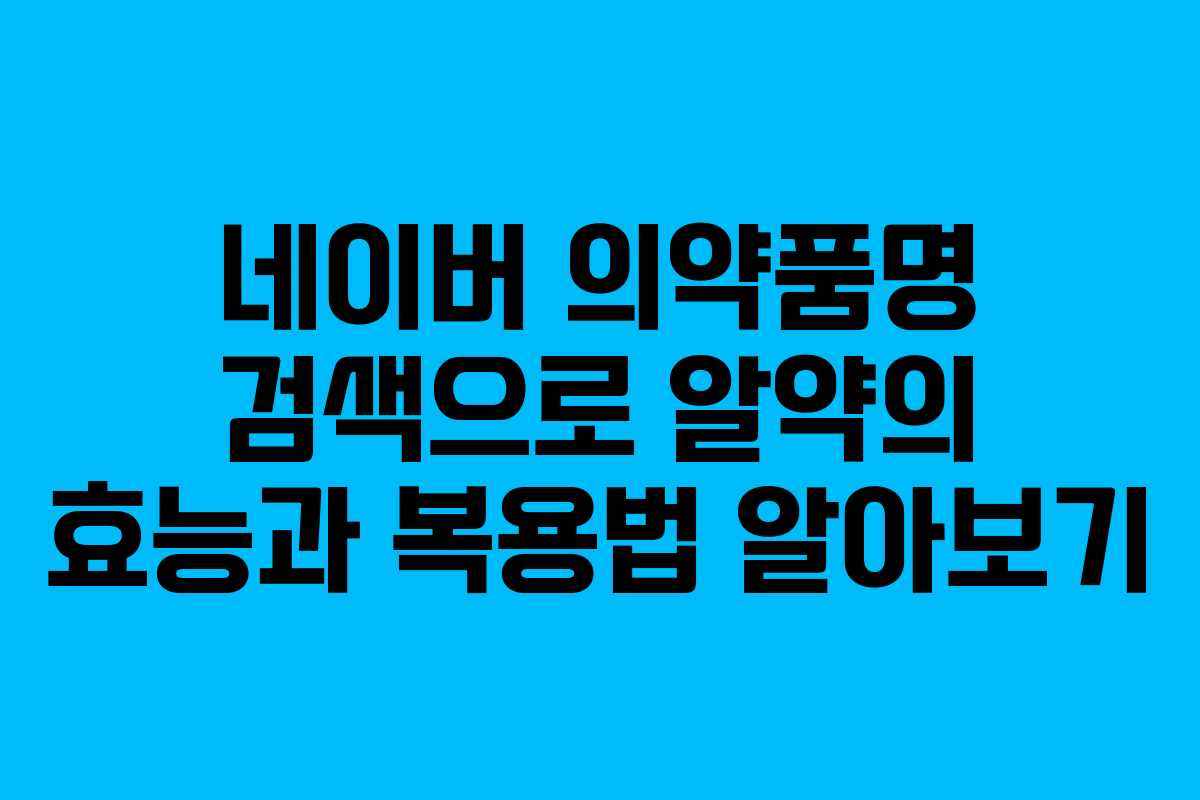 네이버 의약품명 검색으로 알약의 효능과 복용법 알아보기 네이버 의약품명 검색으로 알약의 효능과 복용법 알아보기