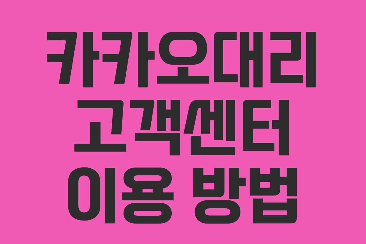 카카오대리 고객센터 이용 방법 카카오대리 고객센터 이용 방법