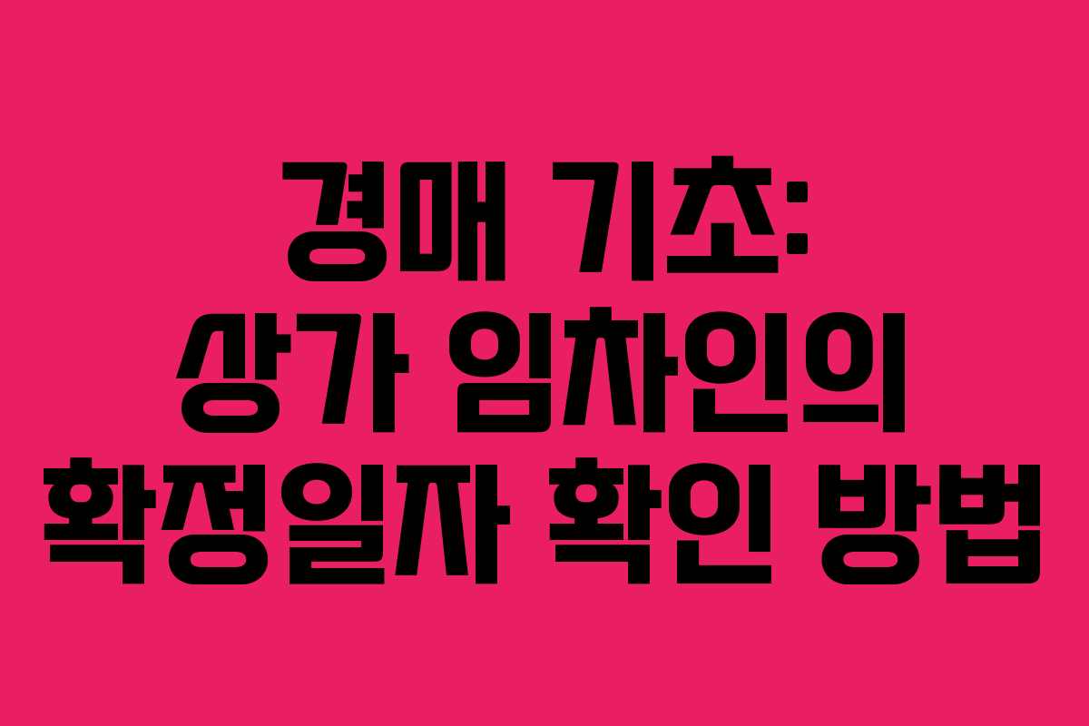 경매 기초: 상가 임차인의 확정일자 확인 방법 경매 기초: 상가 임차인의 확정일자 확인 방법