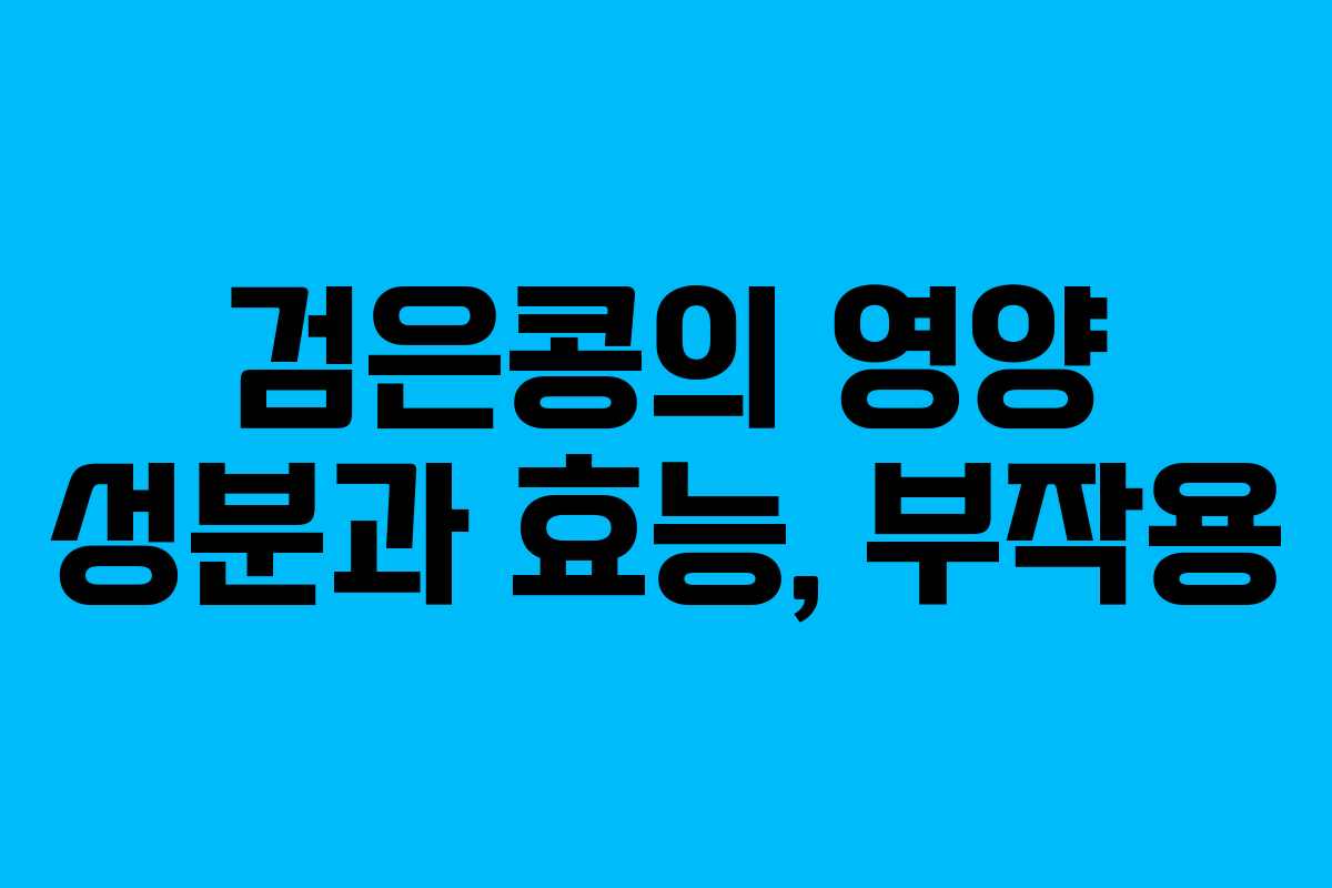 검은콩의 영양 성분과 효능, 부작용 검은콩의 영양 성분과 효능, 부작용