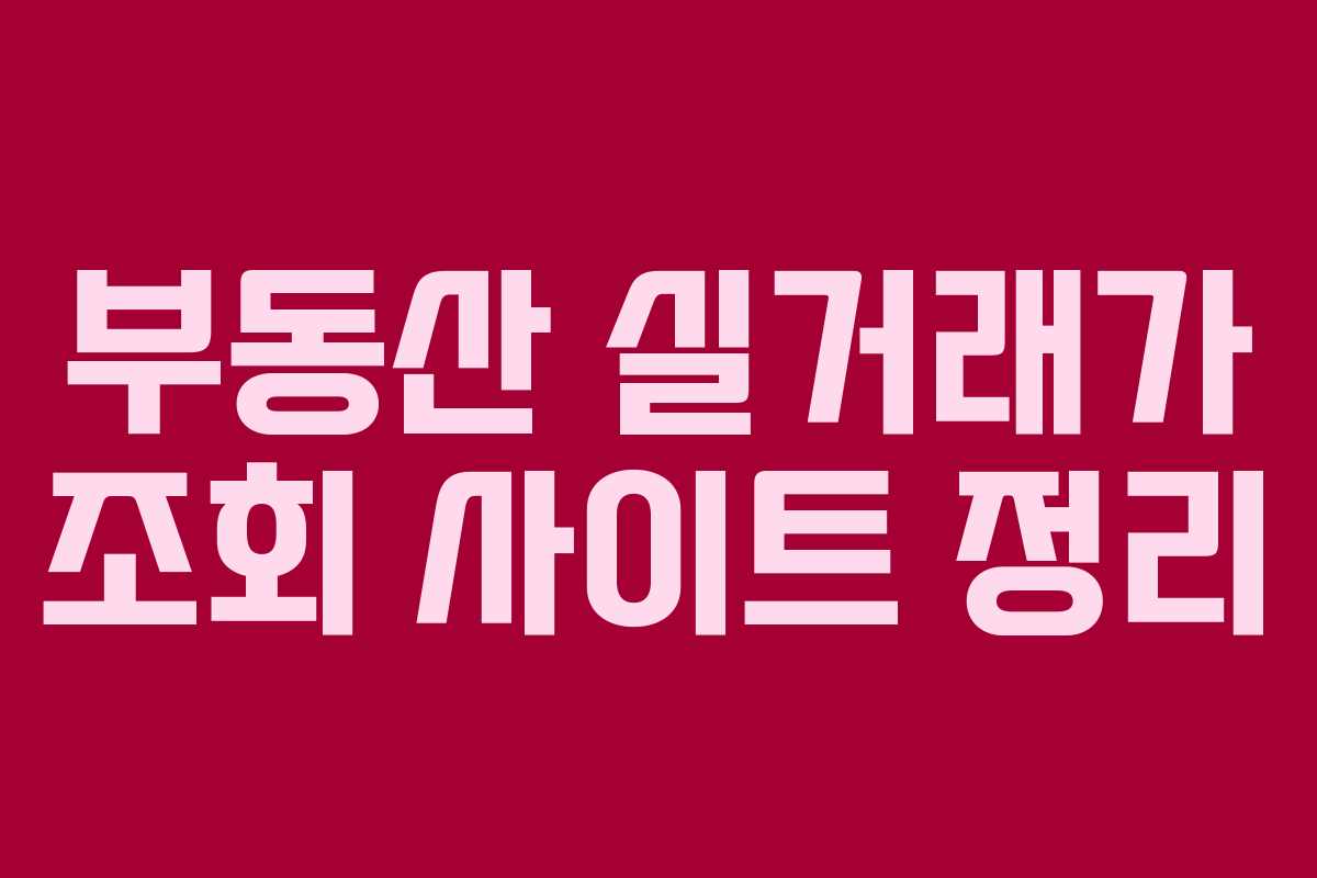 부동산 실거래가 조회 사이트 정리 부동산 실거래가 조회 사이트 정리
