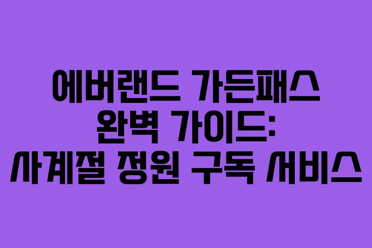 에버랜드 가든패스 완벽 가이드: 사계절 정원 구독 서비스 에버랜드 가든패스 완벽 가이드: 사계절 정원 구독 서비스