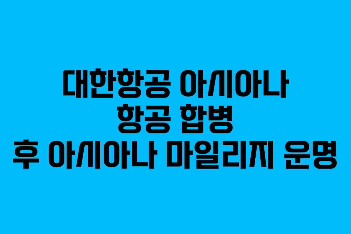 대한항공 아시아나 항공 합병 후 아시아나 마일리지 운명