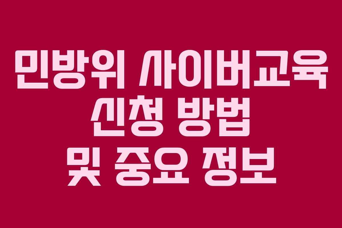 민방위 사이버교육 신청 방법 및 중요 정보 민방위 사이버교육 신청 방법 및 중요 정보