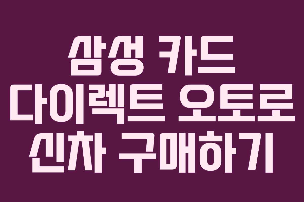 삼성 카드 다이렉트 오토로 신차 구매하기 삼성 카드 다이렉트 오토로 신차 구매하기