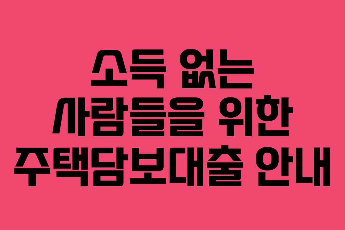 소득 없는 사람들을 위한 주택담보대출 안내