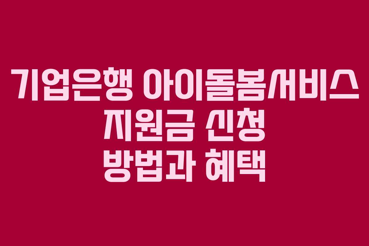 기업은행 아이돌봄서비스 지원금 신청 방법과 혜택