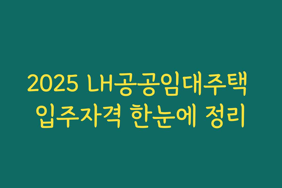 2025 LH공공임대주택 입주자격 한눈에 정리