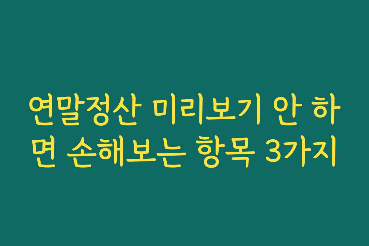 연말정산 미리보기 안 하면 손해보는 항목 3가지
